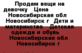 Продам вещи на девочку › Цена ­ 250-1500 - Новосибирская обл., Новосибирск г. Дети и материнство » Детская одежда и обувь   . Новосибирская обл.,Новосибирск г.